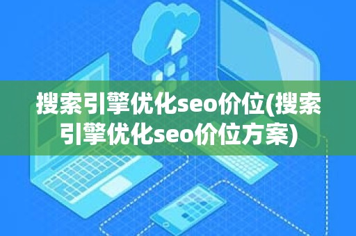 搜索引擎优化seo价位(搜索引擎优化seo价位方案)