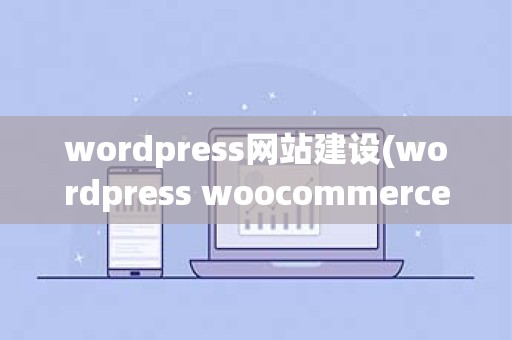 wordpress网站建设(wordpress woocommerce 建站)