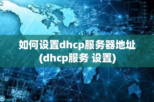 如何设置dhcp服务器地址(dhcp服务 设置)