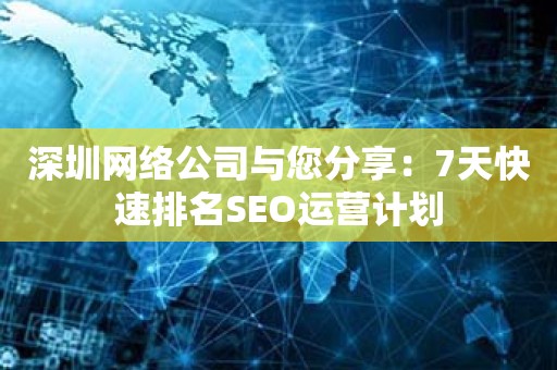 深圳网络公司与您分享：7天快速排名SEO运营计划